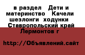  в раздел : Дети и материнство » Качели, шезлонги, ходунки . Ставропольский край,Лермонтов г.